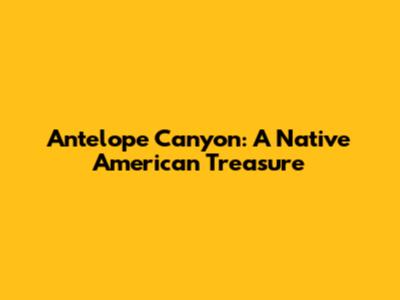 Antelope Canyon: A Native American Treasure