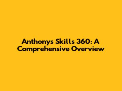 Anthony's Skills 360: A Comprehensive Overview