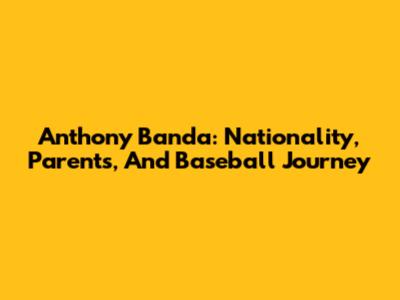 Anthony Banda: Nationality, Parents, And Baseball Journey