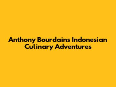 Anthony Bourdain's Indonesian Culinary Adventures
