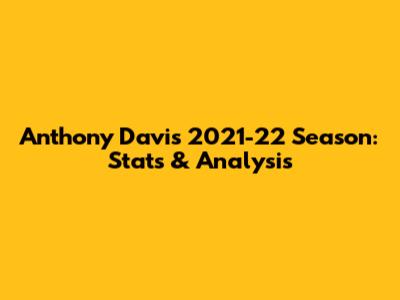 Anthony Davis' 2021-22 Season: Stats & Analysis