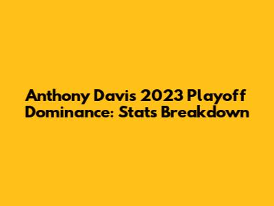 Anthony Davis' 2023 Playoff Dominance: Stats Breakdown