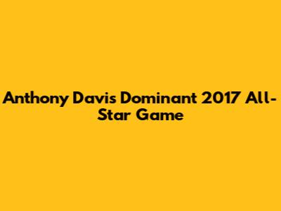 Anthony Davis' Dominant 2017 All-Star Game