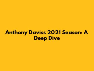 Anthony Davis's 2021 Season: A Deep Dive