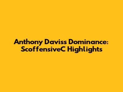 Anthony Davis's Dominance: ScoffensiveC Highlights