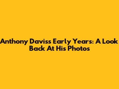 Anthony Davis's Early Years: A Look Back At His Photos