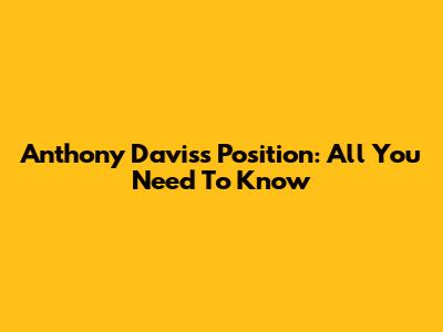 Anthony Davis's Position: All You Need To Know