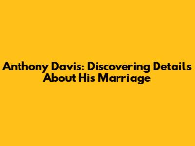 Anthony Davis: Discovering Details About His Marriage