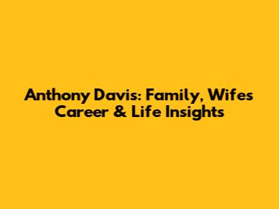 Anthony Davis: Family, Wife's Career & Life Insights
