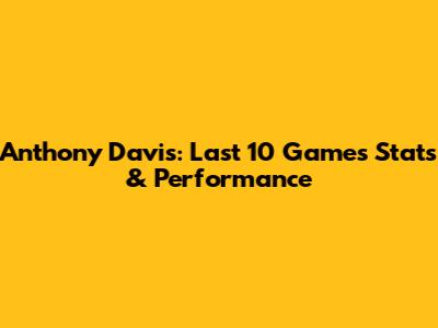 Anthony Davis: Last 10 Games Stats & Performance
