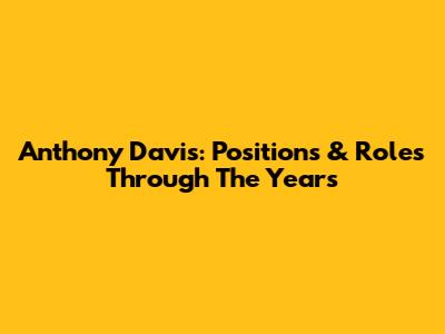 Anthony Davis: Positions & Roles Through The Years