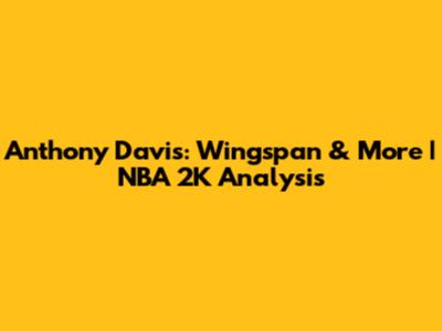 Anthony Davis: Wingspan & More | NBA 2K Analysis