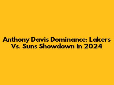 Anthony Davis Dominance: Lakers Vs. Suns Showdown In 2024
