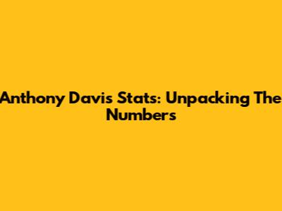Anthony Davis Stats: Unpacking The Numbers