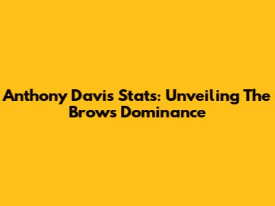 Anthony Davis Stats: Unveiling The Brow's Dominance