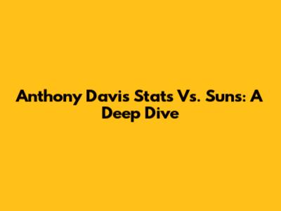 Anthony Davis Stats Vs. Suns: A Deep Dive