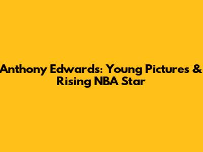 Anthony Edwards: Young Pictures & Rising NBA Star