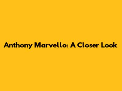 Anthony Marvello: A Closer Look