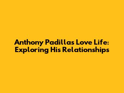 Anthony Padilla's Love Life: Exploring His Relationships