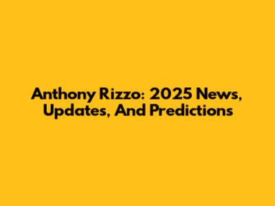 Anthony Rizzo: 2025 News, Updates, And Predictions