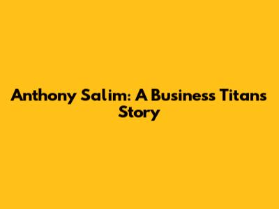 Anthony Salim: A Business Titan's Story