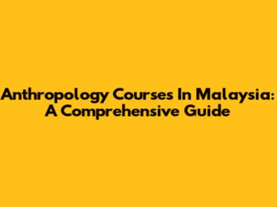 Anthropology Courses In Malaysia: A Comprehensive Guide