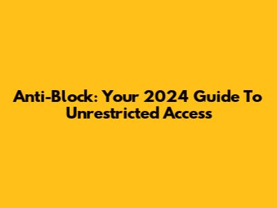 Anti-Block: Your 2024 Guide To Unrestricted Access