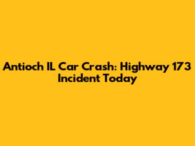 Antioch IL Car Crash: Highway 173 Incident Today