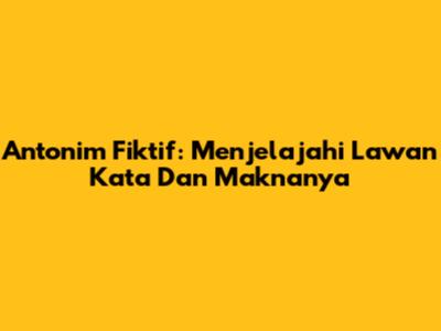 Antonim Fiktif: Menjelajahi Lawan Kata Dan Maknanya