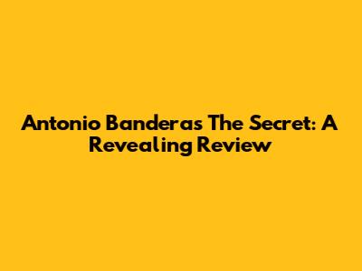 Antonio Banderas The Secret: A Revealing Review