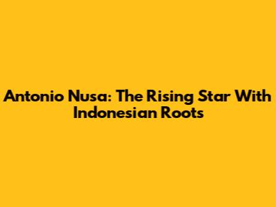 Antonio Nusa: The Rising Star With Indonesian Roots