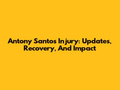 Antony Santos Injury: Updates, Recovery, And Impact