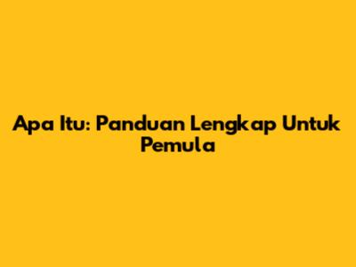 Apa Itu: Panduan Lengkap Untuk Pemula