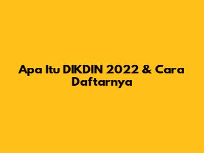 Apa Itu DIKDIN 2022 & Cara Daftarnya