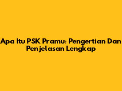 Apa Itu PSK Pramu: Pengertian Dan Penjelasan Lengkap