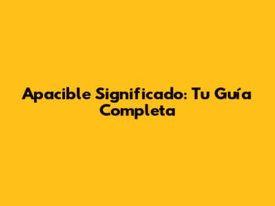 Apacible Significado: Tu Guía Completa