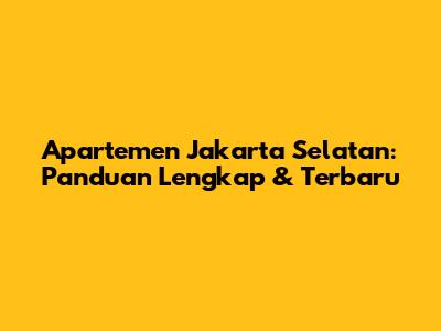 Apartemen Jakarta Selatan: Panduan Lengkap & Terbaru