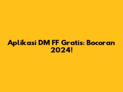 Aplikasi DM FF Gratis: Bocoran 2024!