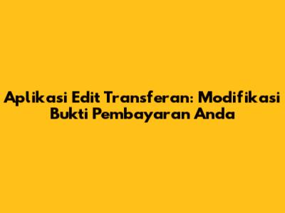 Aplikasi Edit Transferan: Modifikasi Bukti Pembayaran Anda