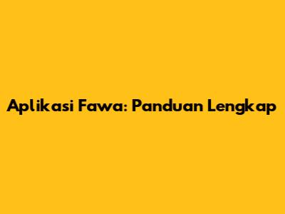 Aplikasi Fawa: Panduan Lengkap