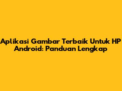 Aplikasi Gambar Terbaik Untuk HP Android: Panduan Lengkap