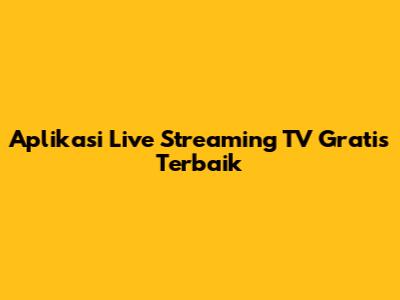 Aplikasi Live Streaming TV Gratis Terbaik
