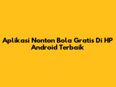 Aplikasi Nonton Bola Gratis Di HP Android Terbaik