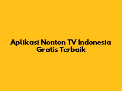 Aplikasi Nonton TV Indonesia Gratis Terbaik