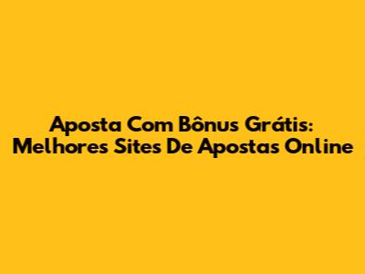 Aposta Com Bônus Grátis: Melhores Sites De Apostas Online