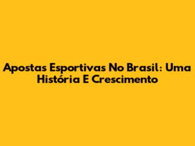 Apostas Esportivas No Brasil: Uma História E Crescimento