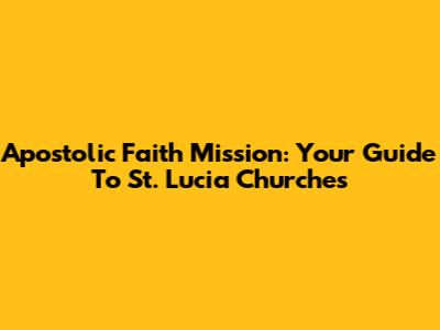 Apostolic Faith Mission: Your Guide To St. Lucia Churches