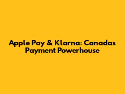 Apple Pay & Klarna: Canada's Payment Powerhouse