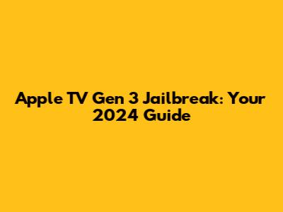 Apple TV Gen 3 Jailbreak: Your 2024 Guide