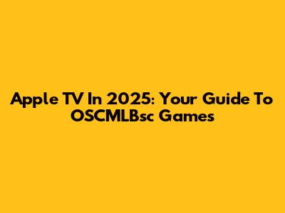 Apple TV In 2025: Your Guide To OSCMLBsc Games